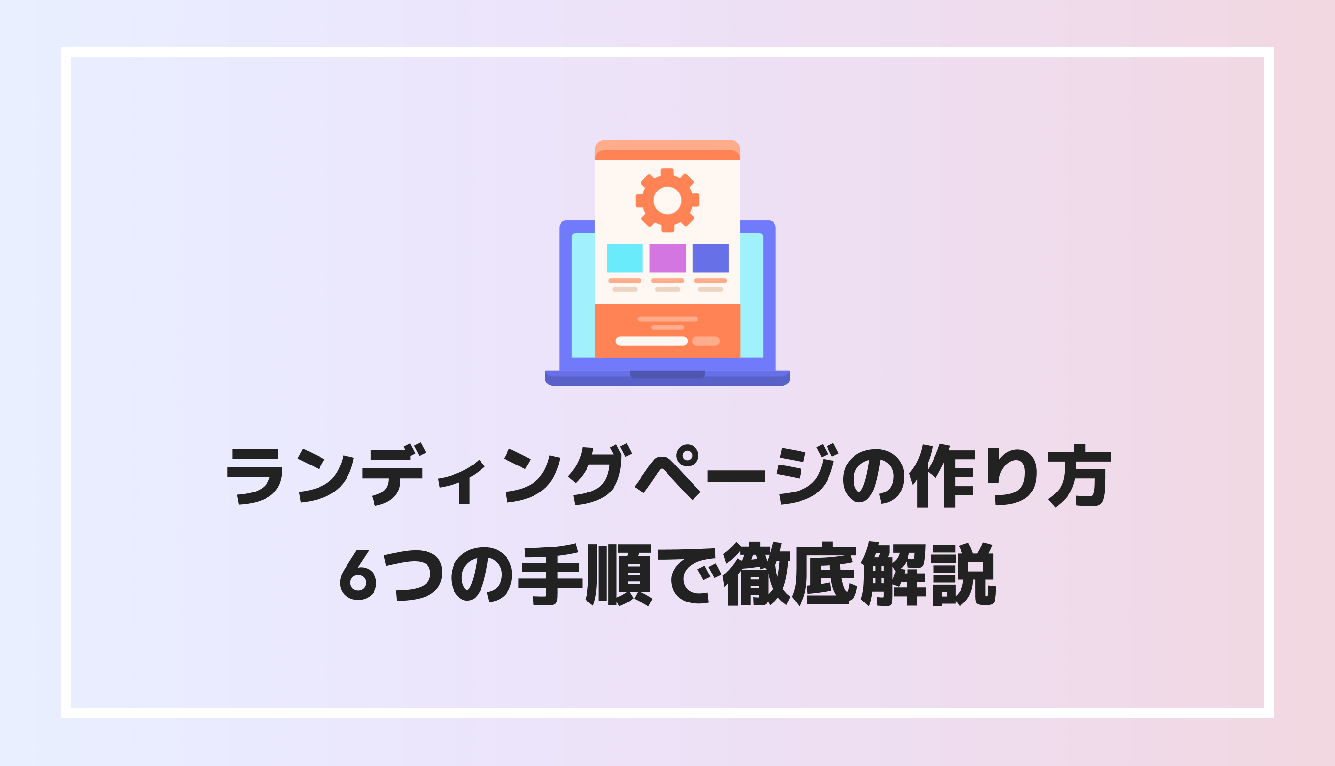 ランディングページの作り方を6つの手順で徹底解説！制作手段や